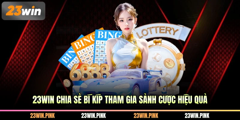 23WIN chia sẻ bí kíp tham gia sảnh cược hiệu quả