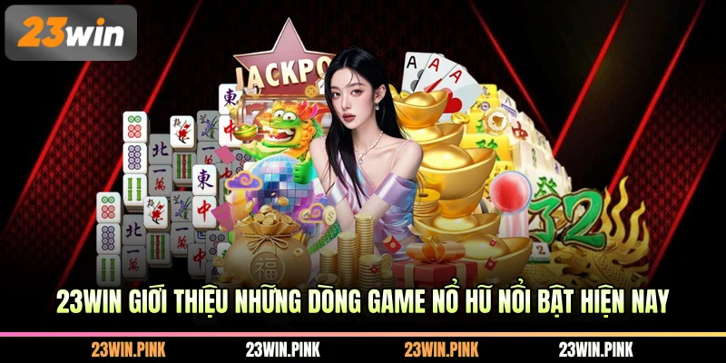 23WIN giới thiệu những dòng game nổ hũ nổi bật hiện nay