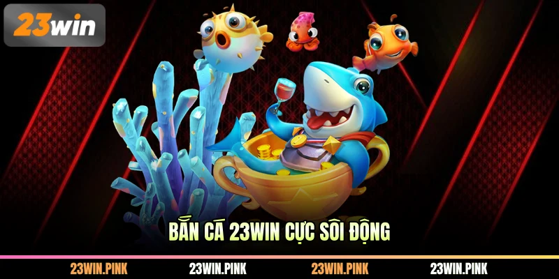 Bắn cá 23WIN cực sôi động