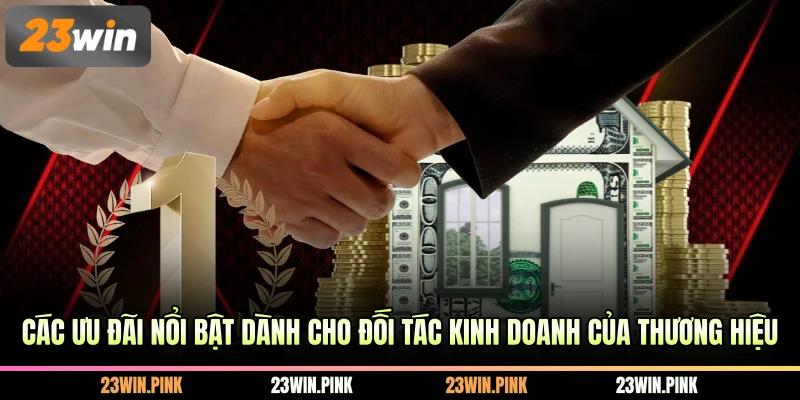 Các ưu đãi nổi bật dành cho đối tác kinh doanh của thương hiệu