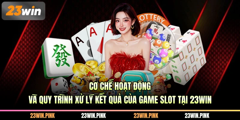Cơ chế hoạt động và quy trình xử lý kết quả của game slot tại 23WIN