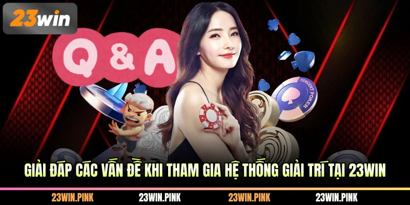 Giải đáp các vấn đề khi tham gia hệ thống giải trí tại 23WIN