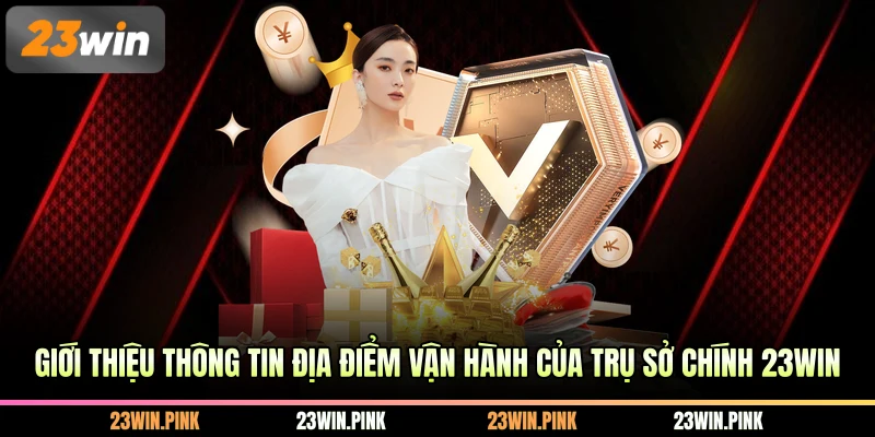 Giới thiệu thông tin địa điểm vận hành của trụ sở chính 23WIN