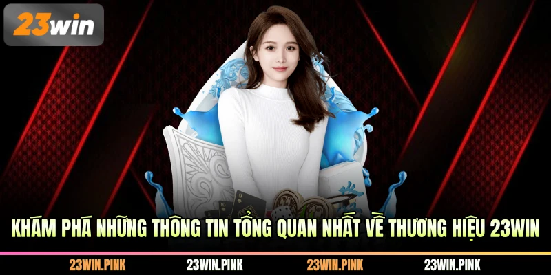 Khám phá những thông tin tổng quan nhất về thương hiệu 23WIN