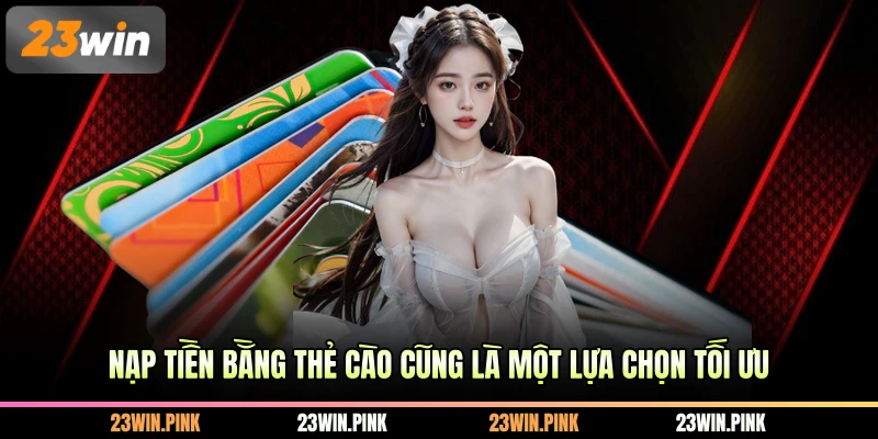 Nạp tiền bằng thẻ cào cũng là một lựa chọn tối ưu