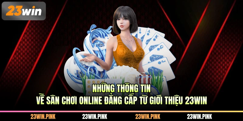 Những thông tin về sân chơi online đẳng cấp từ giới thiệu 23WIN