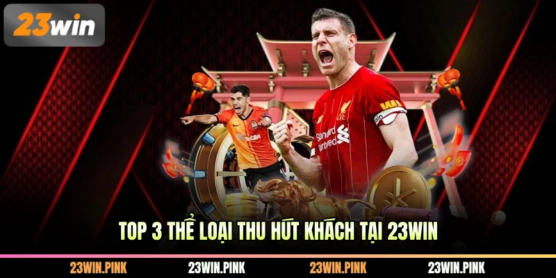 Top 3 thể loại thu hút khách tại 23WIN