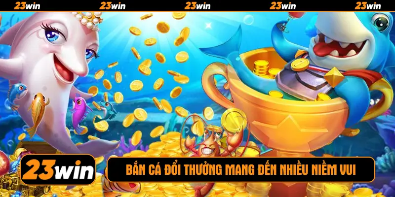 Bắn cá đổi thưởng mang đến nhiều niềm vui