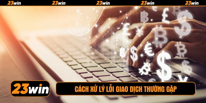 Cách xử lý lỗi giao dịch thường gặp