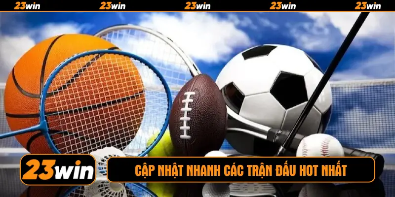 Cập nhật nhanh các trận đấu HOT nhất