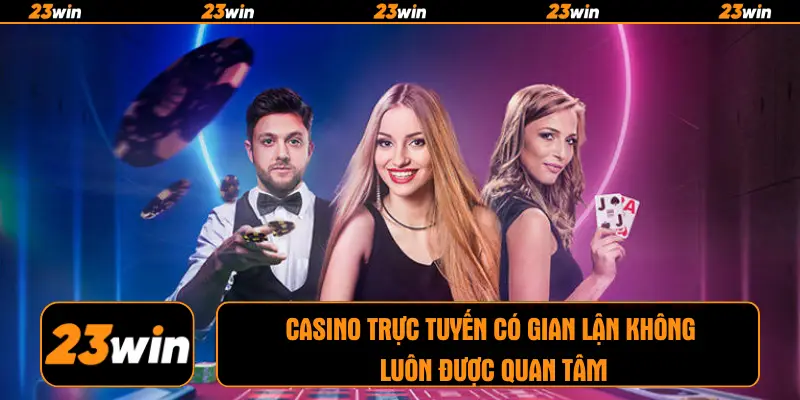 Casino trực tuyến có gian lận không luôn được quan tâm