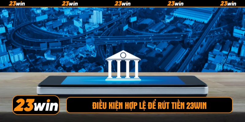 Điều kiện hợp lệ để rút tiền 23WIN